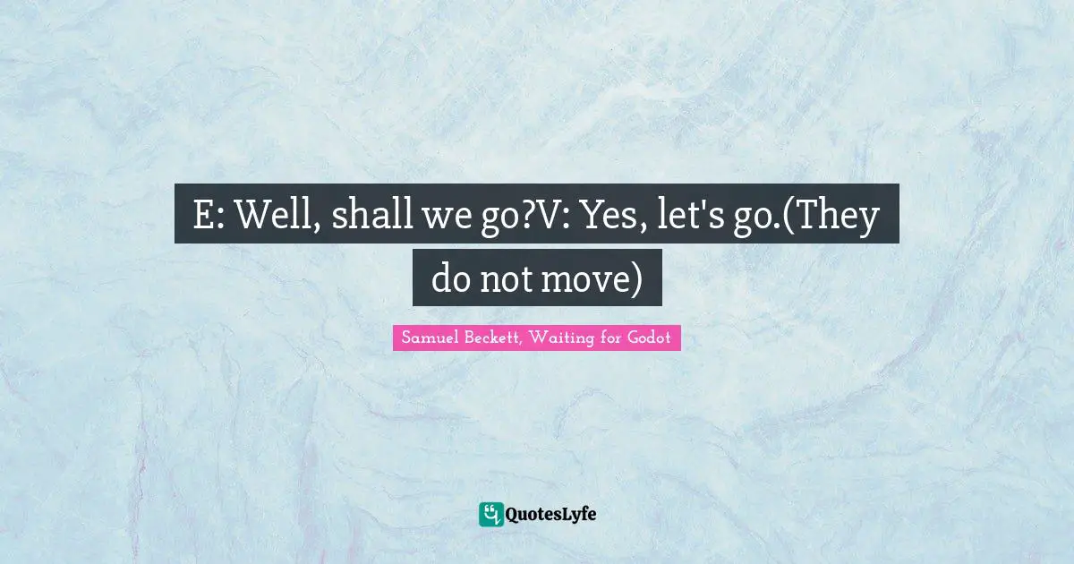 Samuel Beckett, Waiting for Godot Quotes: E: Well, shall we go?V: Yes, let's go.(They do not move)
