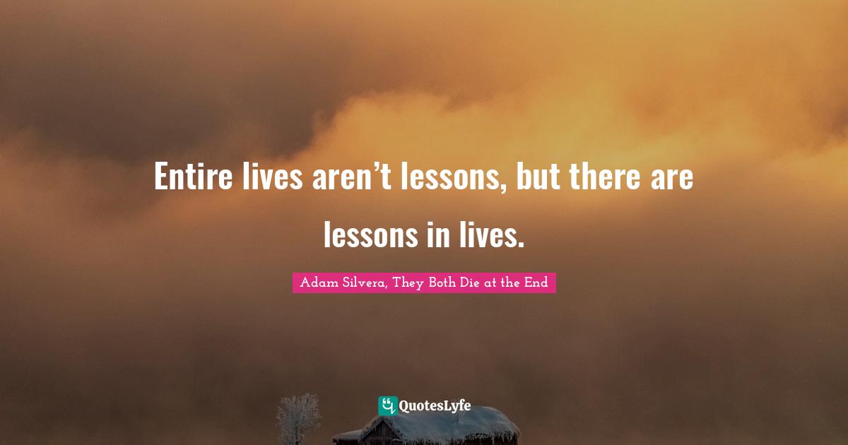 Adam Silvera, They Both Die At The End Quotes: "Entire lives aren’t lessons, but there are lessons in lives."