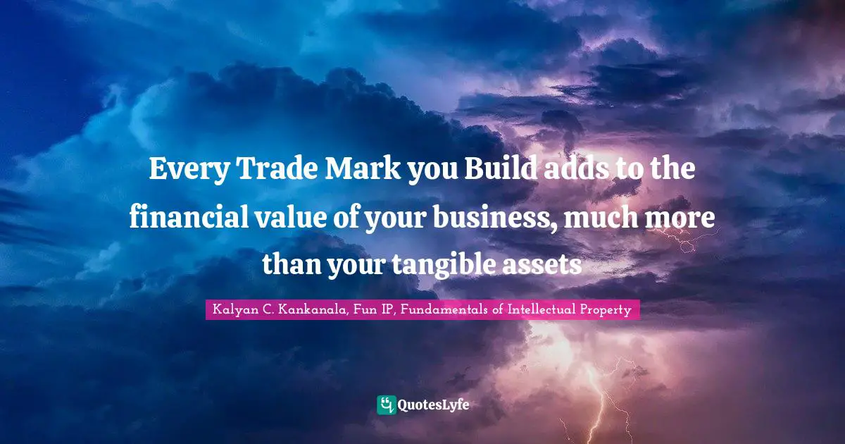 Kalyan C. Kankanala, Fun IP, Fundamentals Of Intellectual Property Quotes: "Every Trade Mark you Build adds to the financial value of your business, much more than your tangible assets"