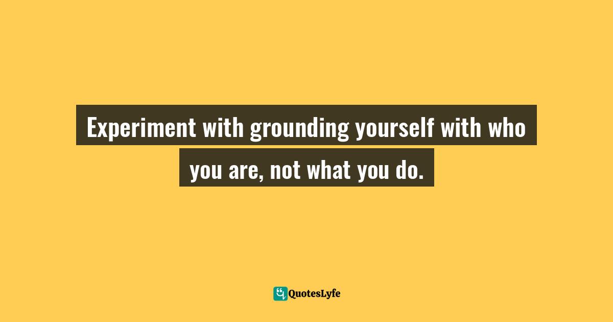 Gina Greenlee, Postcards And Pearls:Life Lessons From Solo Moments In New York Quotes: "Experiment with grounding yourself with who you are, not what you do."