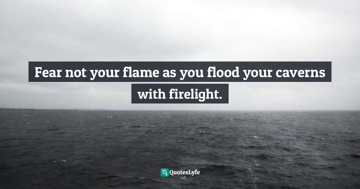 Gina Greenlee, Postcards And Pearls:Life Lessons From Solo Moments In New York Quotes: "Fear not your flame as you flood your caverns with firelight."