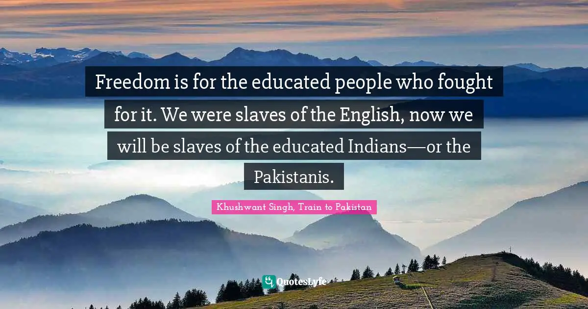 Educated Quotes: "Freedom is for the educated people who fought for it. We were slaves of the English, now we will be slaves of the educated Indians—or the Pakistanis."