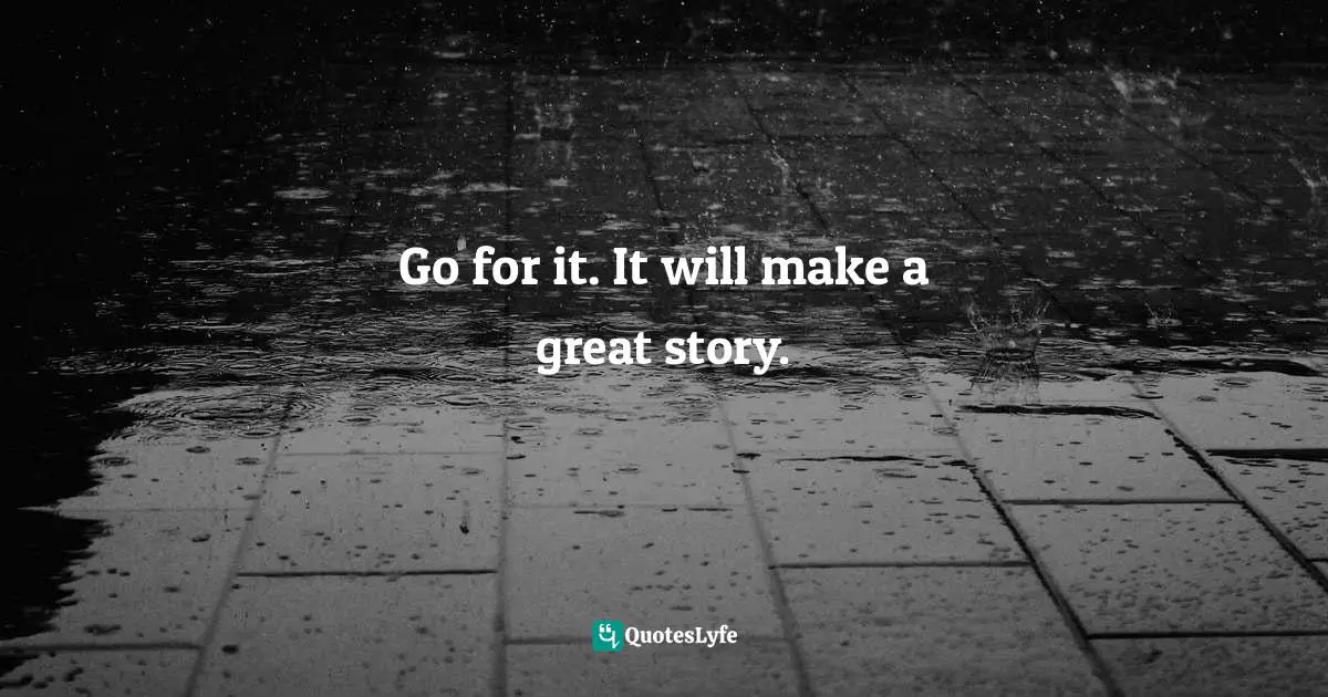 Go for it. It will make a great story.
