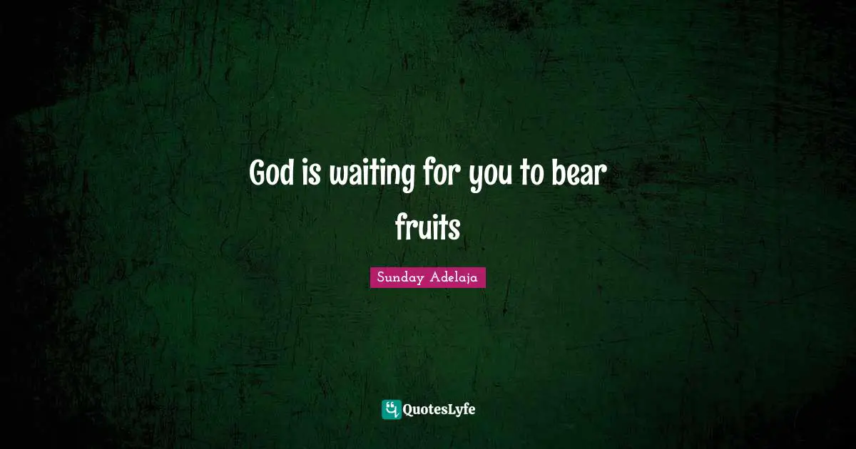 God is waiting for you to bear fruits