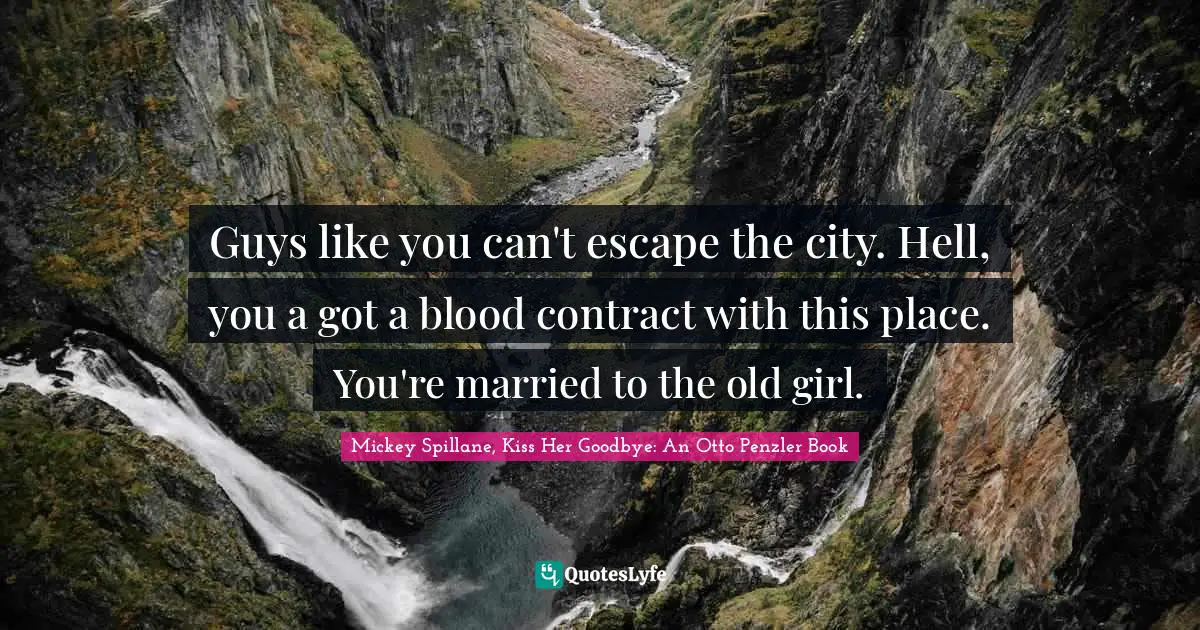 Guys like you can't escape the city. Hell, you a got a blood contract with this place. You're married to the old girl.