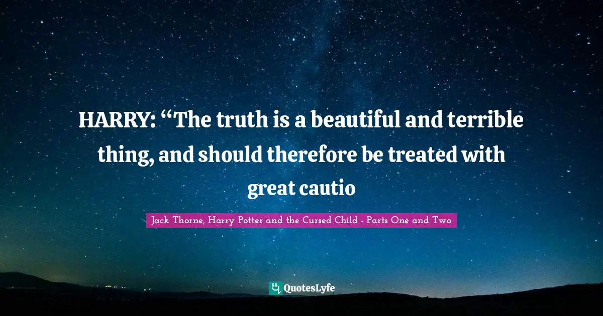 HARRY: “The truth is a beautiful and terrible thing, and should therefore be treated with great cautio