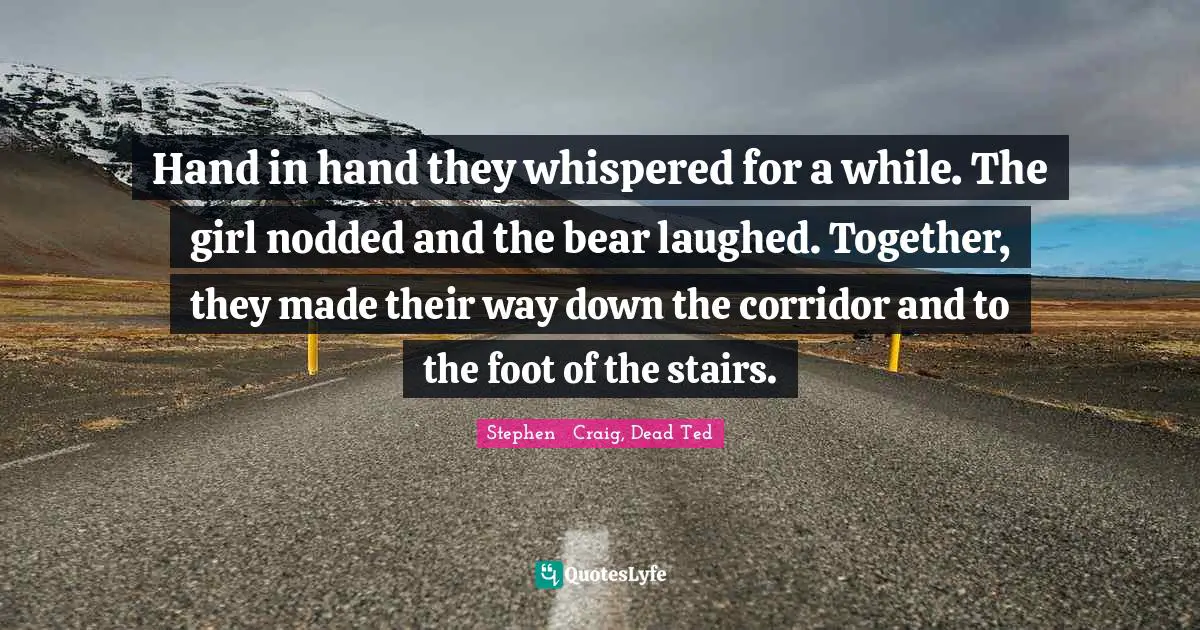 Hand in hand they whispered for a while. The girl nodded and the bear laughed. Together, they made their way down the corridor and to the foot of the stairs.