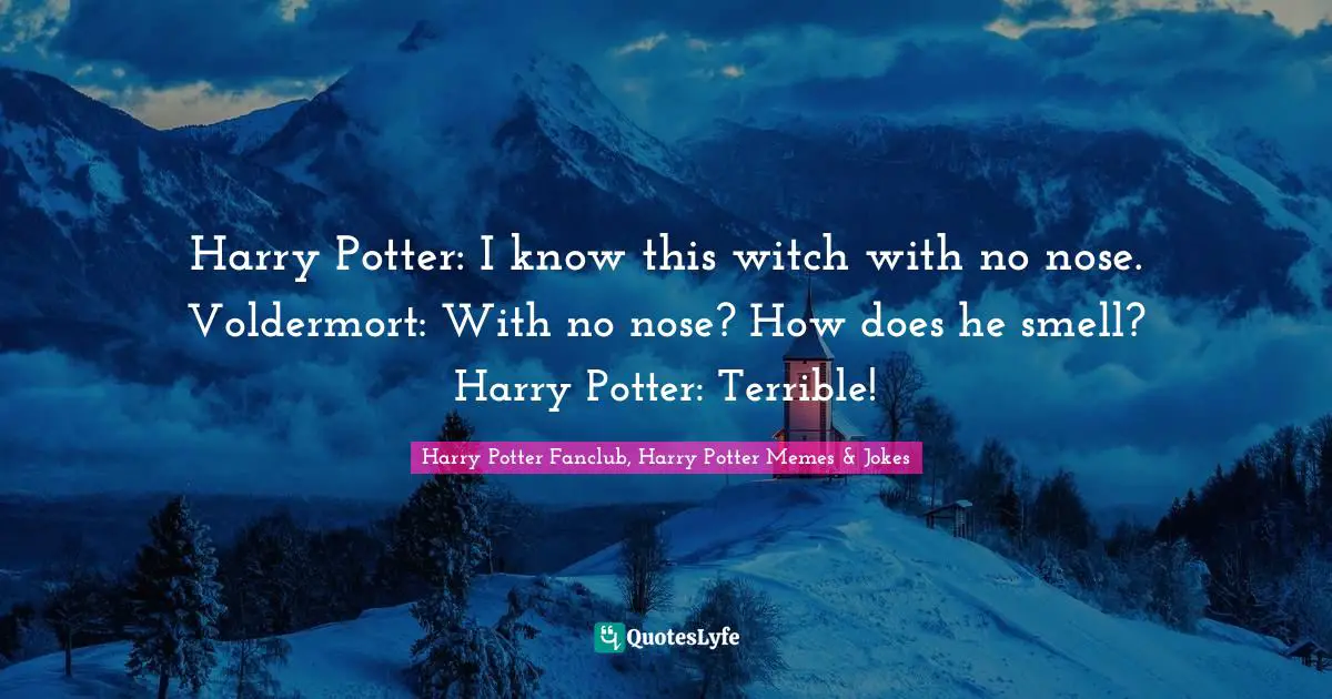 Harry Potter: I know this witch with no nose. Voldermort: With no nose? How does he smell? Harry Potter: Terrible!