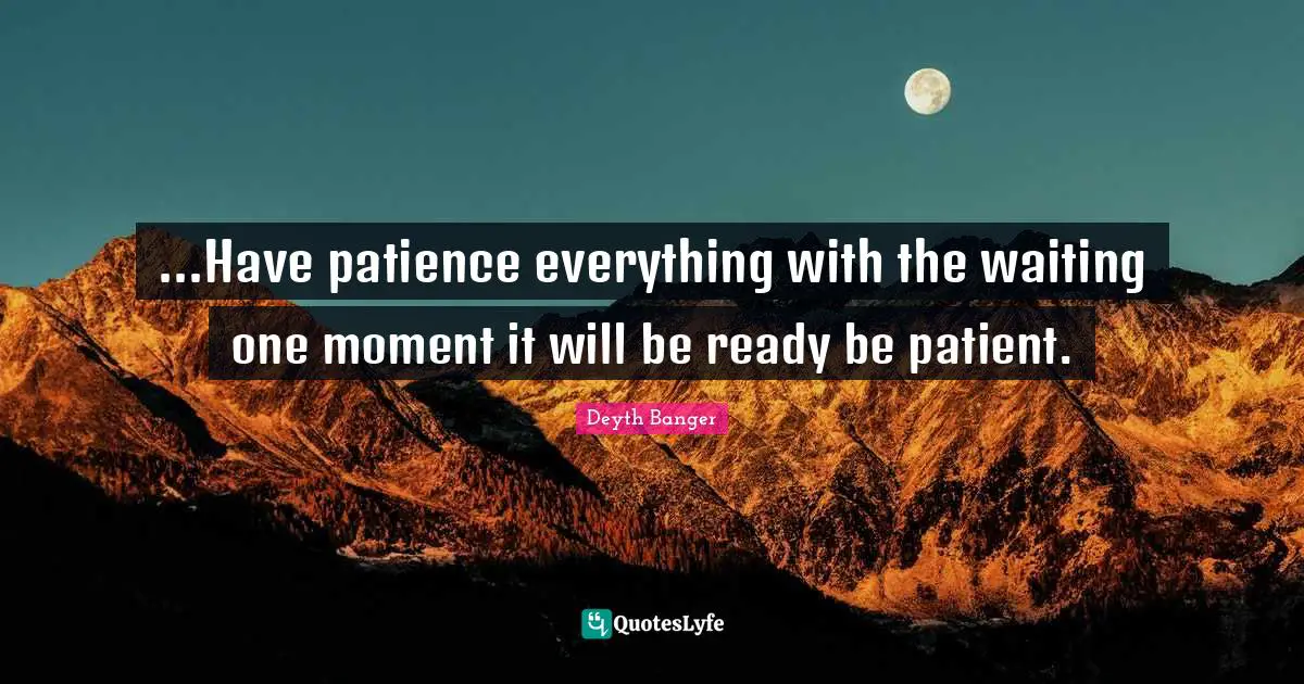 ...Have patience everything with the waiting one moment it will be ready be patient.