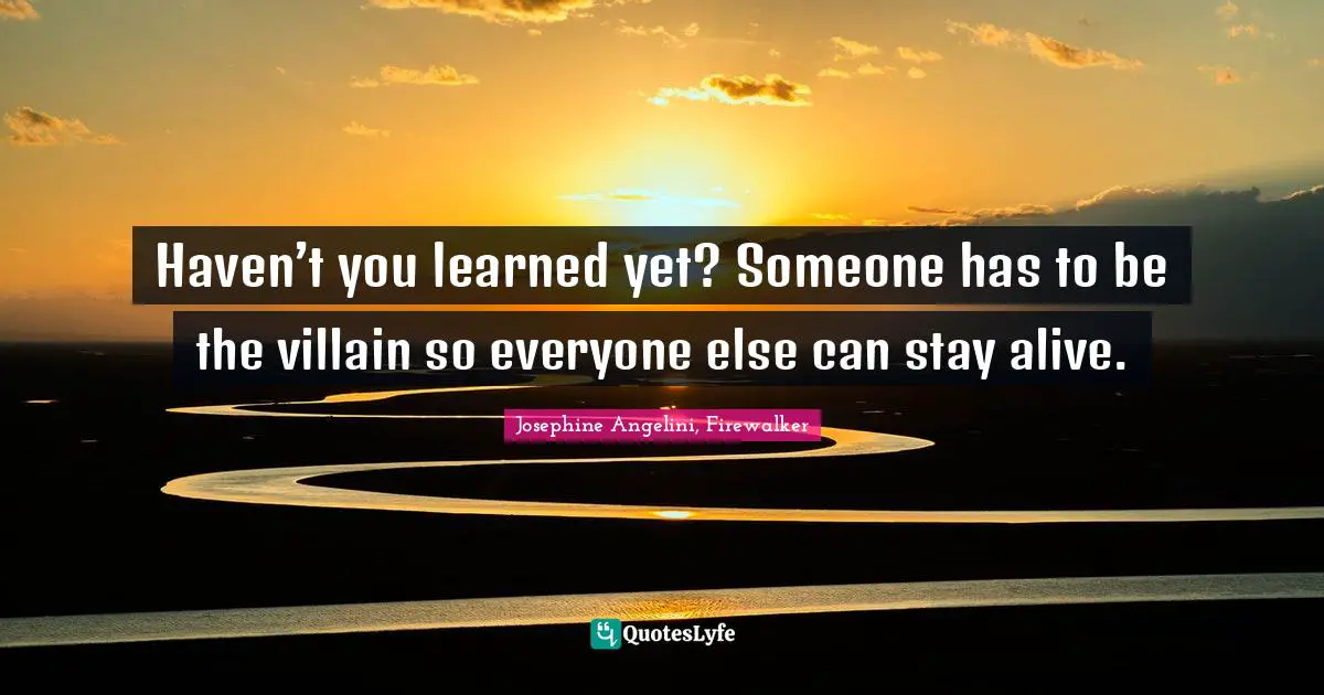 Haven’t you learned yet? Someone has to be the villain so everyone else can stay alive.