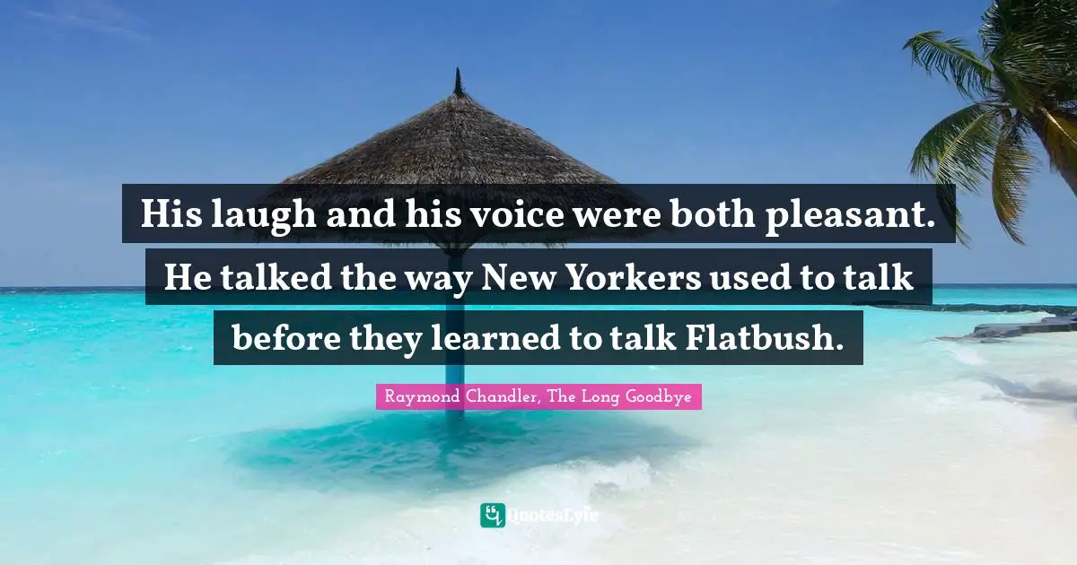 His laugh and his voice were both pleasant. He talked the way New Yorkers used to talk before they learned to talk Flatbush.