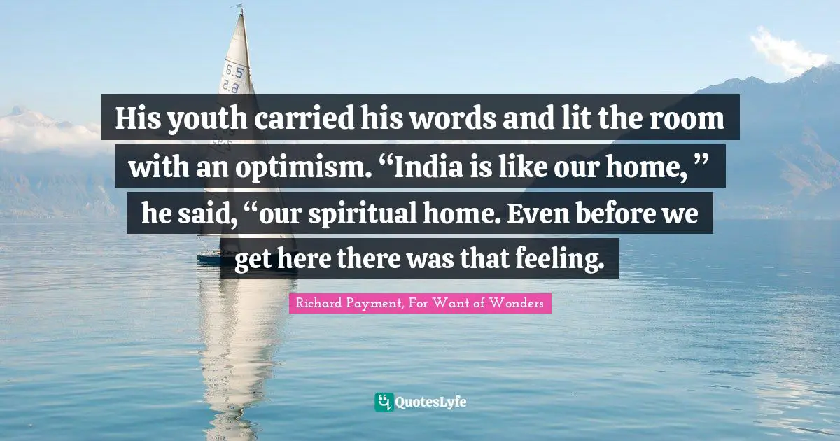 His youth carried his words and lit the room with an optimism. “India is like our home, ” he said, “our spiritual home. Even before we get here there was that feeling.