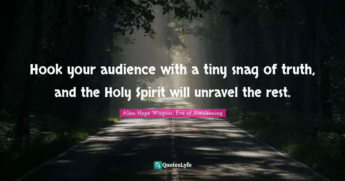 Alisa Hope Wagner Quotes: "Hook your audience with a tiny snag of truth, and the Holy Spirit will unravel the rest."