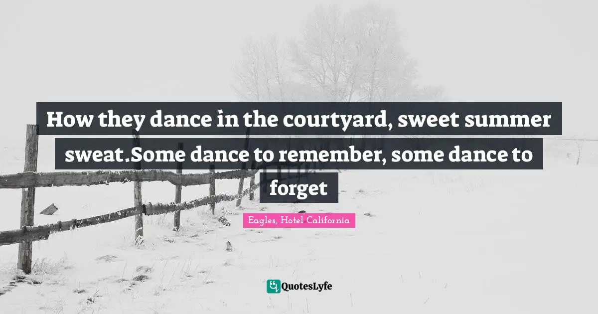 How they dance in the courtyard, sweet summer sweat.Some dance to remember, some dance to forget