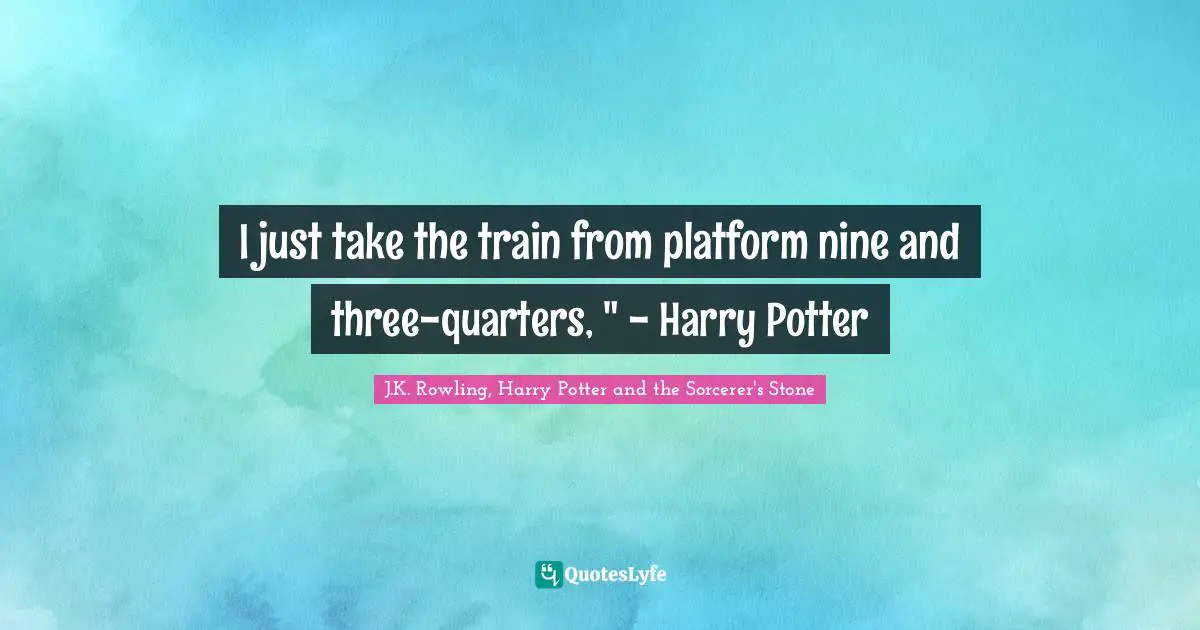J.K. Rowling, Harry Potter And The Sorcerer's Stone Quotes: "I just take the train from platform nine and three-quarters, " - Harry Potter"