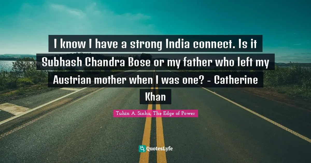 I know I have a strong India connect. Is it Subhash Chandra Bose or my father who left my Austrian mother when I was one? - Catherine Khan