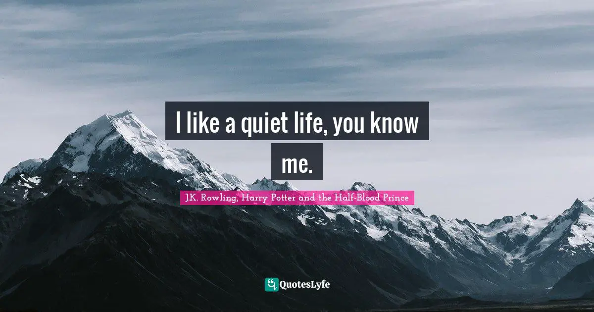 J.K. Rowling, Harry Potter And The Half-Blood Prince Quotes: "I like a quiet life, you know me."