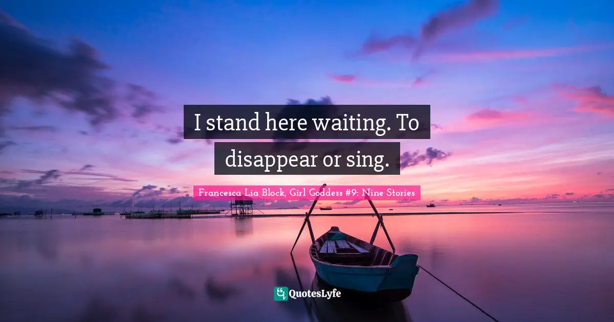 Francesca Lia Block Quotes: "I stand here waiting. To disappear or sing."