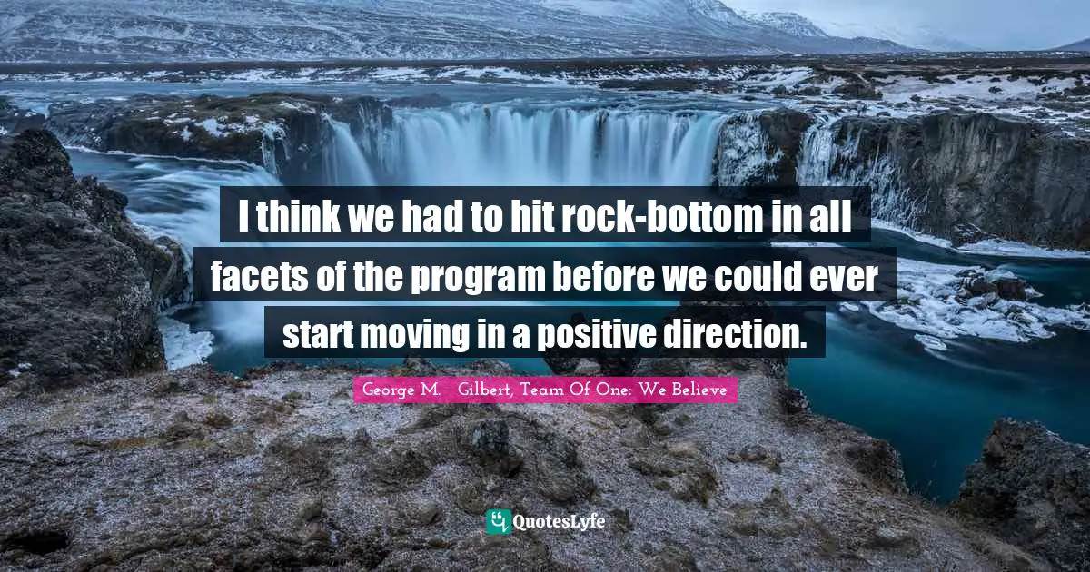 Team Direction Quotes: "I think we had to hit rock-bottom in all facets of the program before we could ever start moving in a positive direction."