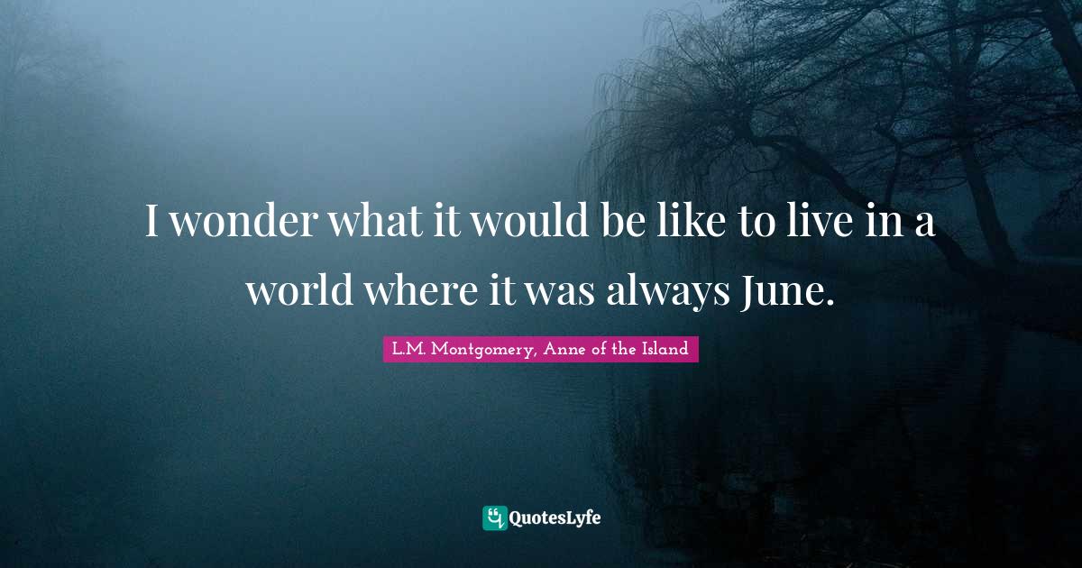 June Quotes: "I wonder what it would be like to live in a world where it was always June."