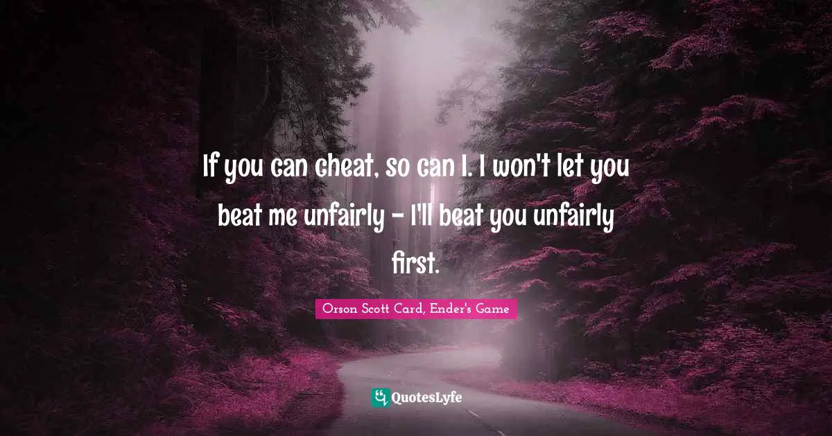 Orson Scott Card, Ender's Game Quotes: "If you can cheat, so can I. I won't let you beat me unfairly - I'll beat you unfairly first."