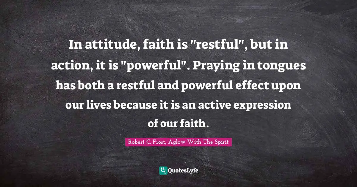 In attitude, faith is "restful", but in action, it is "powerful". Praying in tongues has both a restful and powerful effect upon our lives because it is an active expression of our faith.