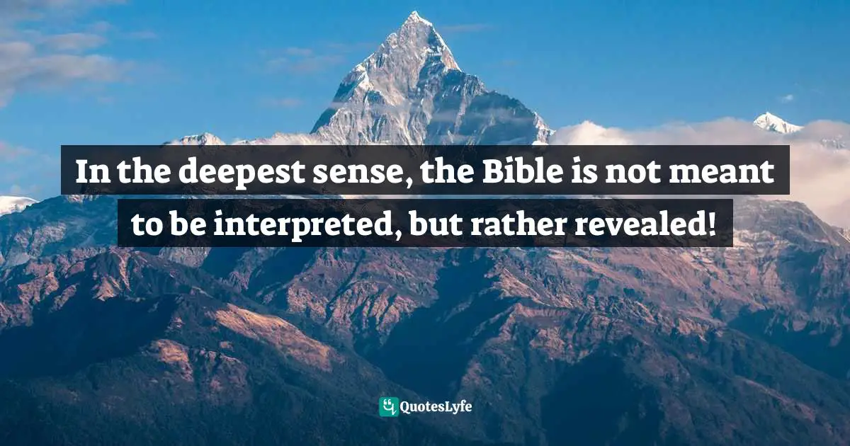 Eli Of Kittim, The Little Book Of Revelation: The First Coming Of Jesus At The End Of Days Quotes: "In the deepest sense, the Bible is not meant to be interpreted, but rather revealed!"