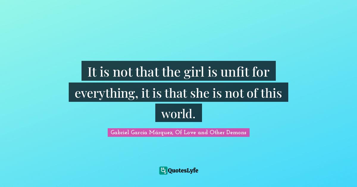 Gabriel García Márquez Quotes: "It is not that the girl is unfit for everything, it is that she is not of this world."
