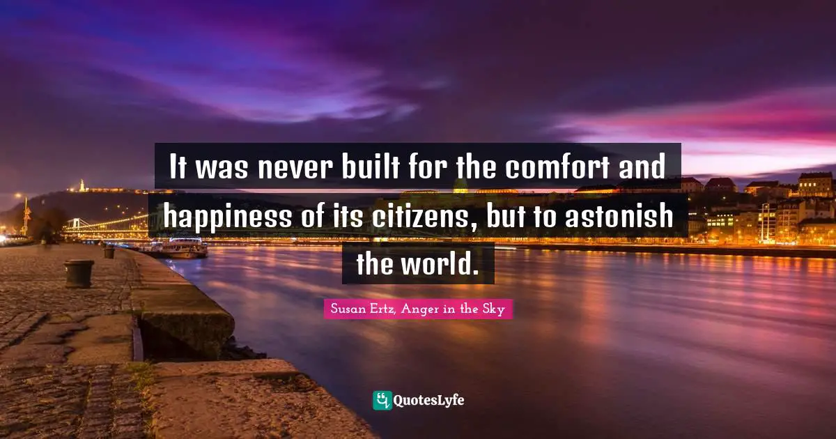 It was never built for the comfort and happiness of its citizens, but to astonish the world.