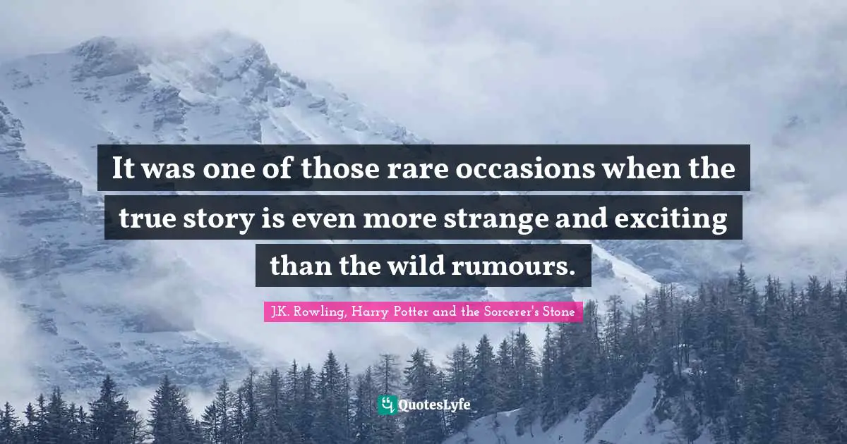 J.K. Rowling, Harry Potter And The Sorcerer's Stone Quotes: "It was one of those rare occasions when the true story is even more strange and exciting than the wild rumours."