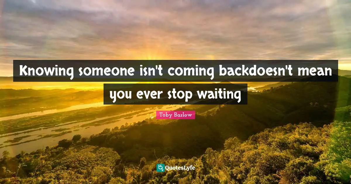 Knowing someone isn't coming backdoesn't mean you ever stop waiting