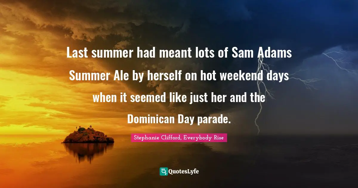 Last summer had meant lots of Sam Adams Summer Ale by herself on hot weekend days when it seemed like just her and the Dominican Day parade.