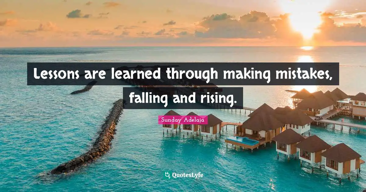 Lessons are learned through making mistakes, falling and rising.