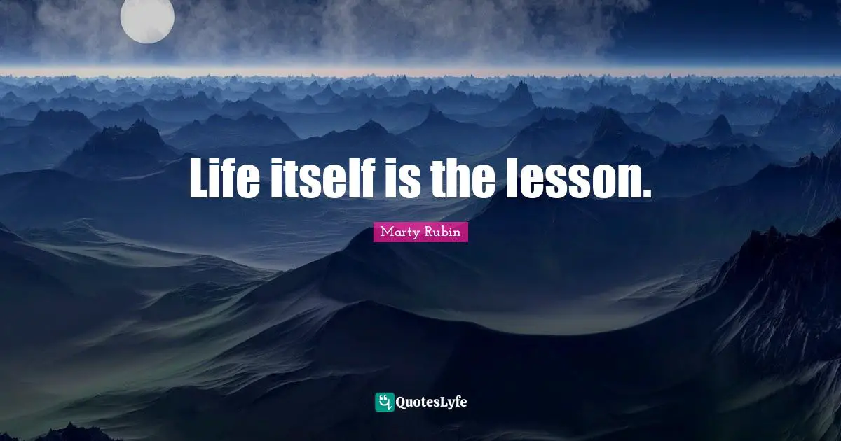 Life itself is the lesson.