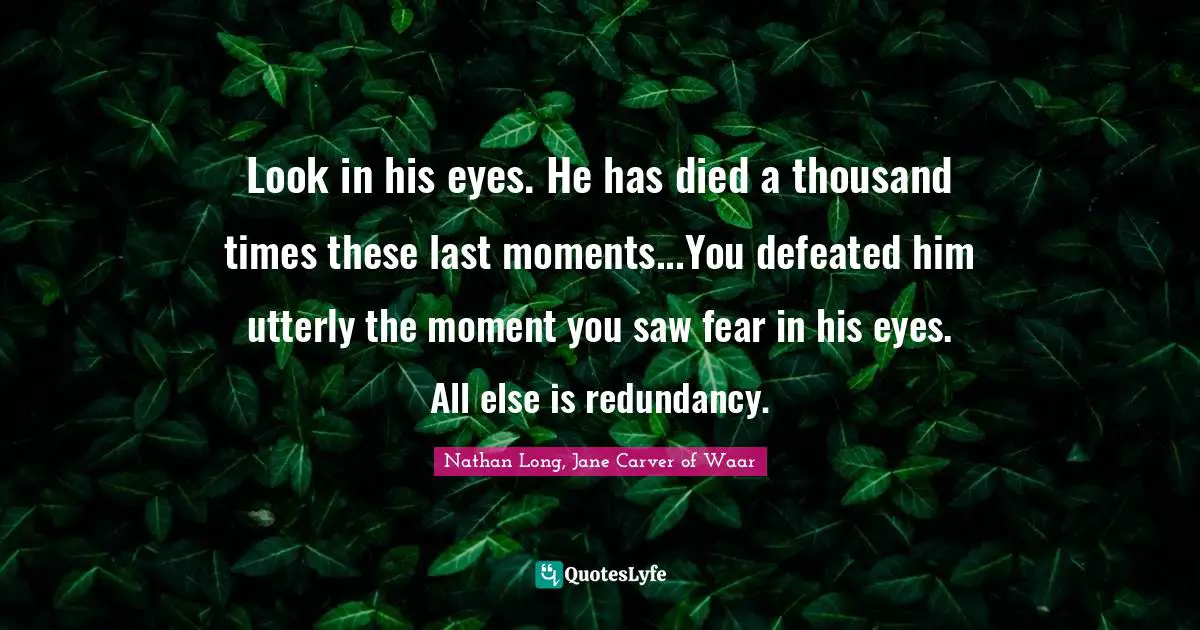 Look in his eyes. He has died a thousand times these last moments...You defeated him utterly the moment you saw fear in his eyes. All else is redundancy.