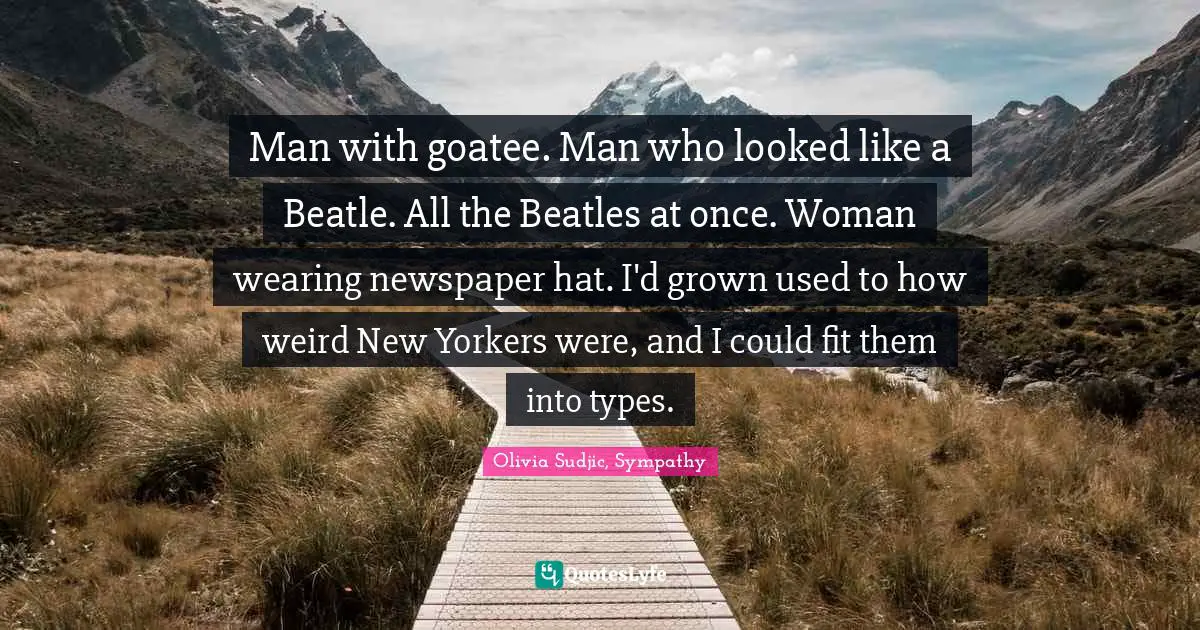 Man with goatee. Man who looked like a Beatle. All the Beatles at once. Woman wearing newspaper hat. I'd grown used to how weird New Yorkers were, and I could fit them into types.