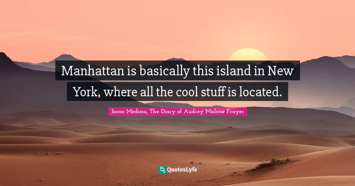 Manhattan is basically this island in New York, where all the cool stuff is located.