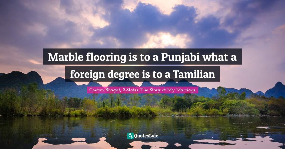 Marble flooring is to a Punjabi what a foreign degree is to a Tamilian... Quote by Chetan Bhagat