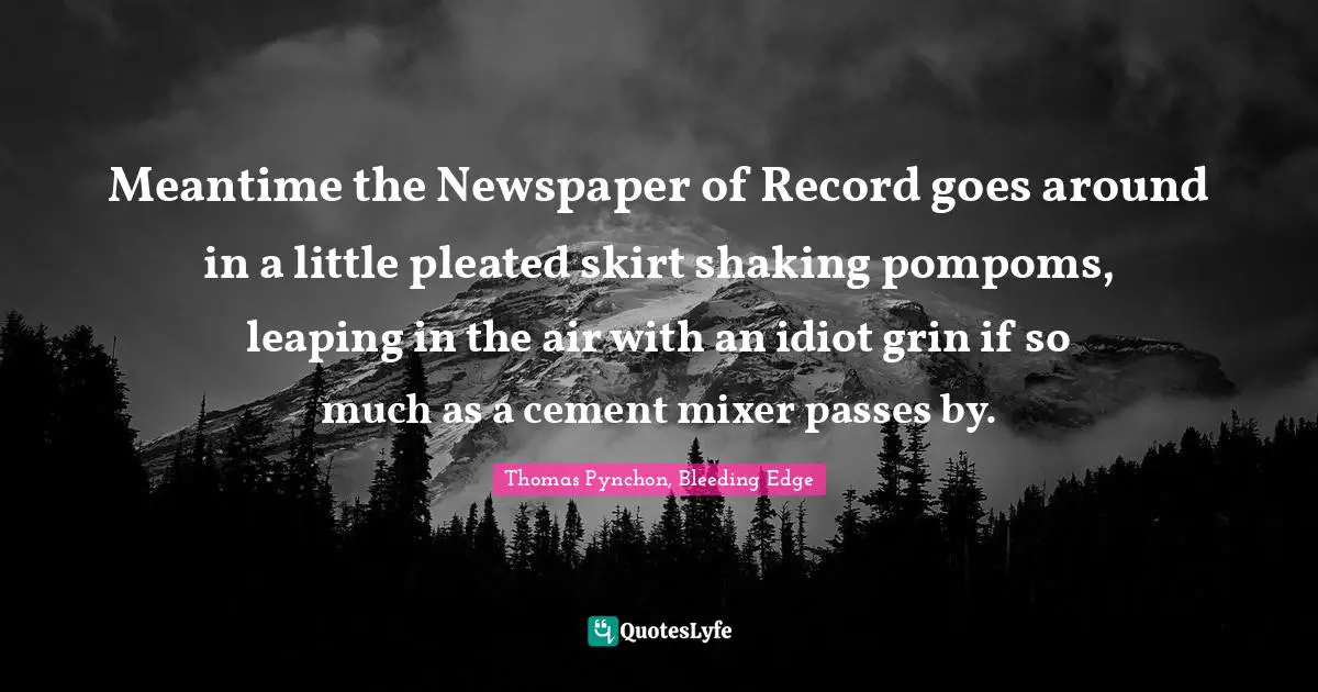 Meantime the Newspaper of Record goes around in a little pleated skirt shaking pompoms, leaping in the air with an idiot grin if so much as a cement mixer passes by.