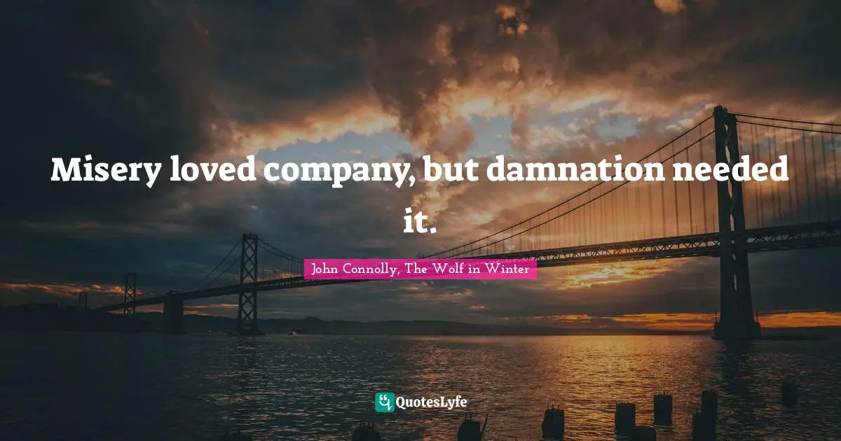 Misery loved company, but damnation needed it.