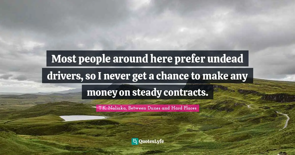 Most people around here prefer undead drivers, so I never get a chance to make any money on steady contracts.