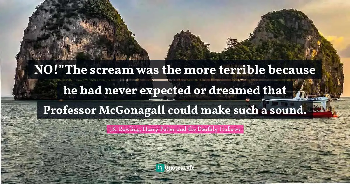 J K Rowling Quotes: "NO!”The scream was the more terrible because he had never expected or dreamed that Professor McGonagall could make such a sound."