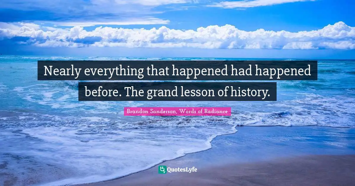 Nearly everything that happened had happened before. The grand lesson of history.