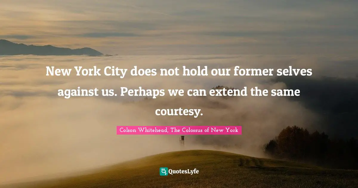 New York City does not hold our former selves against us. Perhaps we can extend the same courtesy.