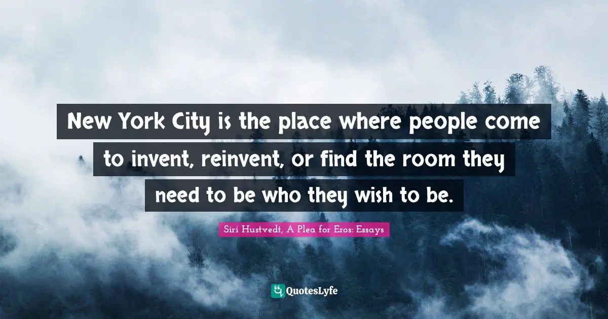New York City is the place where people come to invent, reinvent, or find the room they need to be who they wish to be.
