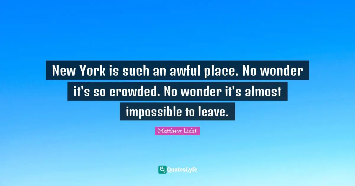 New York is such an awful place. No wonder it's so crowded. No wonder it's almost impossible to leave.