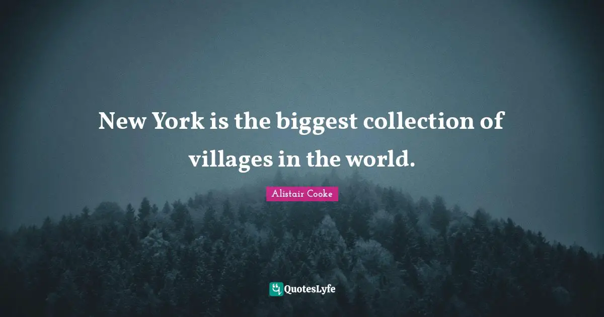 Alistair Cooke Quotes: "New York is the biggest collection of villages in the world."