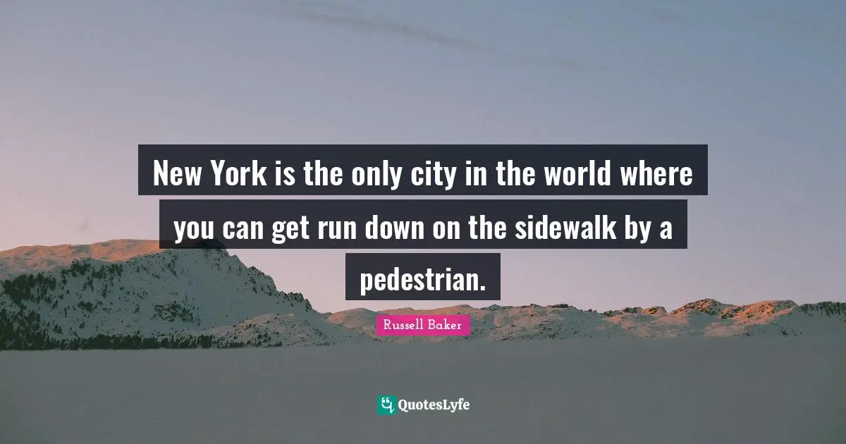 New York is the only city in the world where you can get run down on the sidewalk by a pedestrian.