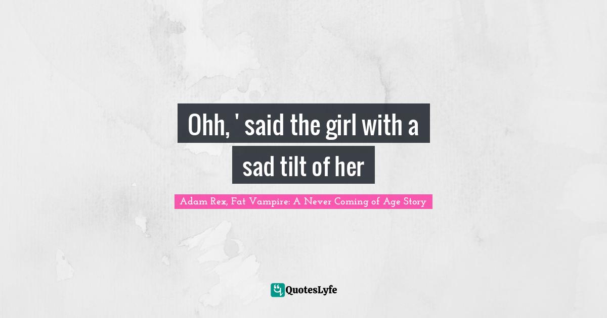 Adam Rex Quotes: "Ohh, ' said the girl with a sad tilt of her"