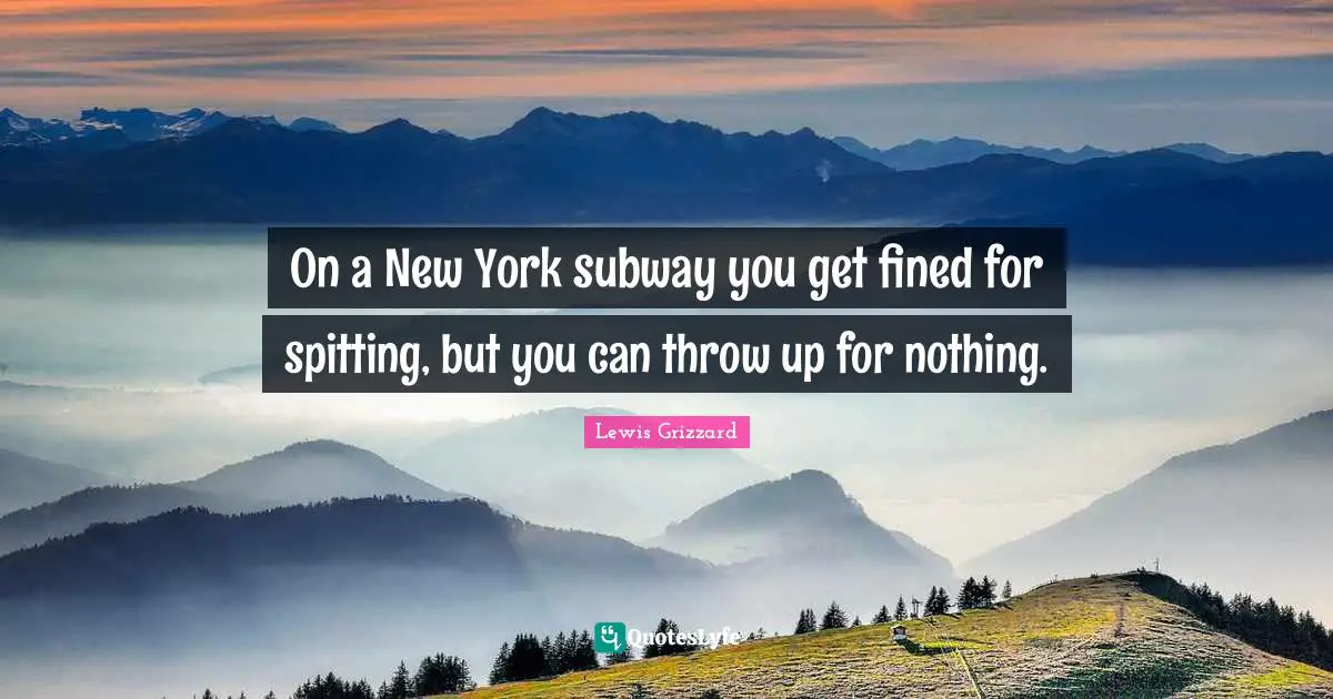 Lewis Grizzard Quotes: On a New York subway you get fined for spitting, but you can throw up for nothing.